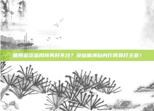 备用金资金周转再好不过?没掂量清自身斤两莫打主意!