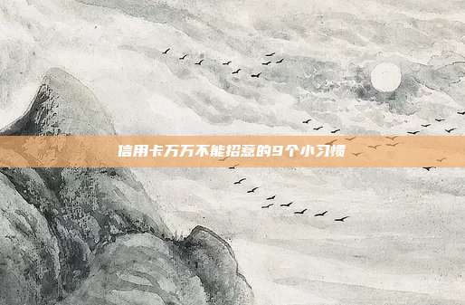信用卡万万不能招惹的9个小习惯