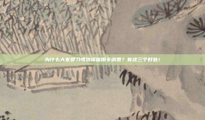 为什么大家都习惯选择信用卡消费?有这三个好处!