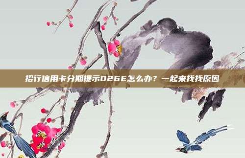 招行信用卡分期提示026E怎么办?一起来找找原因