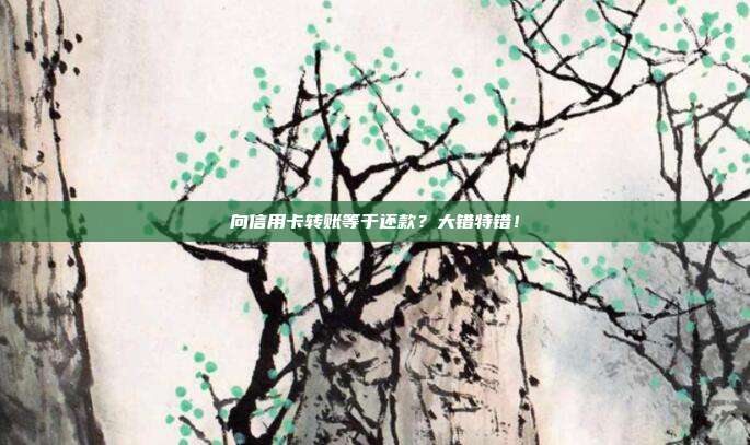 向信用卡转账等于还款？大错特错！