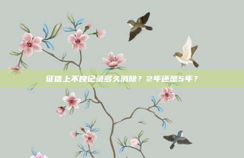 征信上不良记录多久消除?2年还是5年?