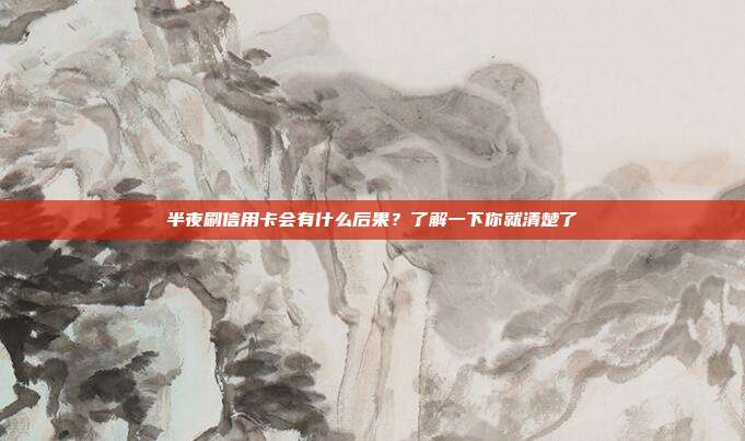 半夜刷信用卡会有什么后果?了解一下你就清楚了