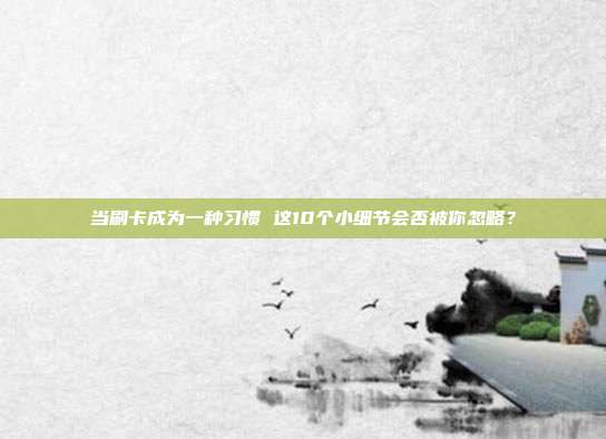 当刷卡成为一种习惯 这10个小细节会否被你忽略?