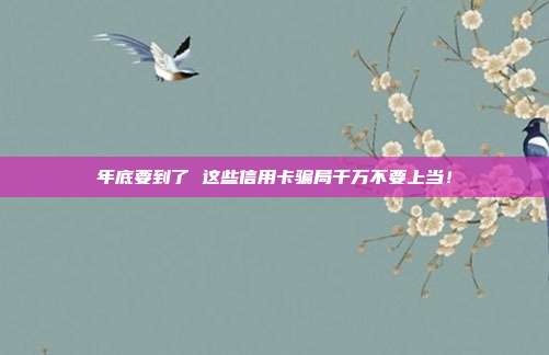年底要到了 这些信用卡骗局千万不要上当！