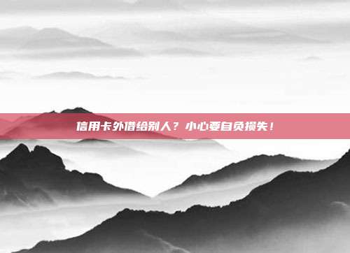 信用卡外借给别人？小心要自负损失！