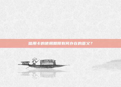 信用卡的使用期限有何存在的意义？