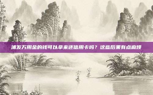 浦发万用金的钱可以拿来还信用卡吗？这些后果有点麻烦