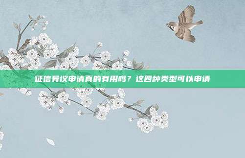 征信异议申请真的有用吗？这四种类型可以申请