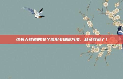 少有人知道的12个信用卡提额方法，赶紧收藏了！