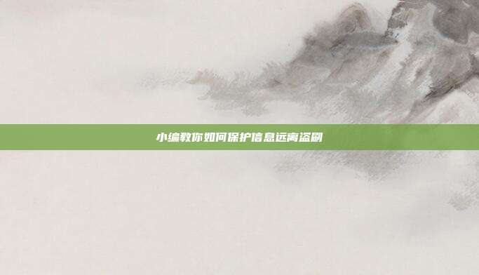 小编教你如何保护信息远离盗刷