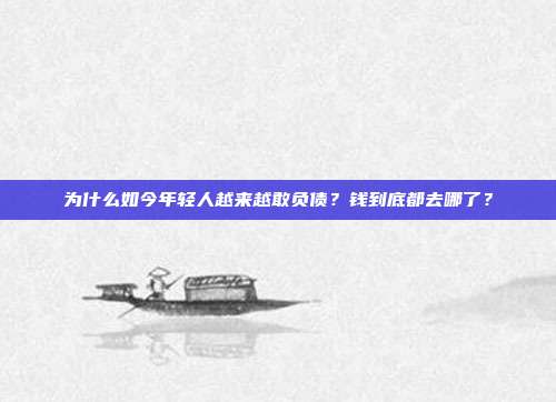 为什么如今年轻人越来越敢负债?钱到底都去哪了?