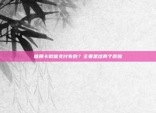 信用卡微信支付失败?主要是这两个原因