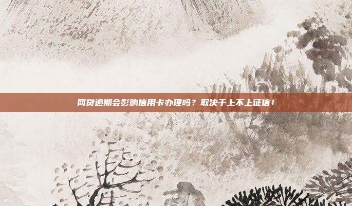 网贷逾期会影响信用卡办理吗?取决于上不上征信!