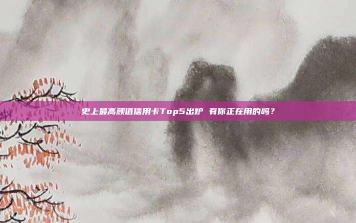 史上最高颜值信用卡Top5出炉 有你正在用的吗?