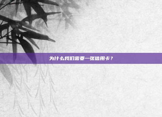 为什么我们需要一张信用卡?