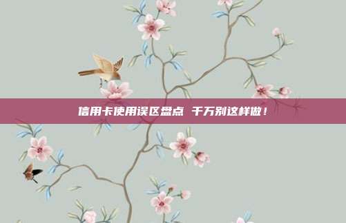 信用卡使用误区盘点 千万别这样做!
