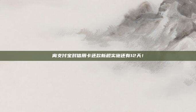 离支付宝对信用卡还款新规实施还有12天!