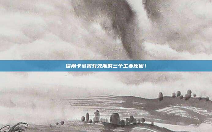 信用卡设置有效期的三个主要原因!