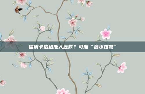 信用卡借给他人还款?可能“覆水难收”