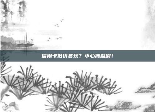 信用卡低价套现?小心被盗刷!