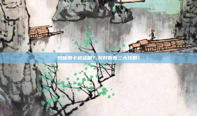 怕信用卡被盗刷?好好看看三大攻略!