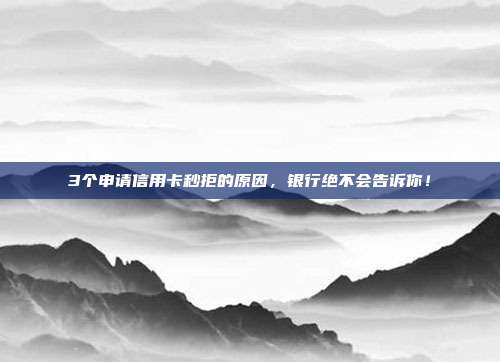 3个申请信用卡秒拒的原因,银行绝不会告诉你!