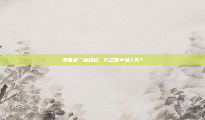 你是被“假精致”掏空的年轻人吗?
