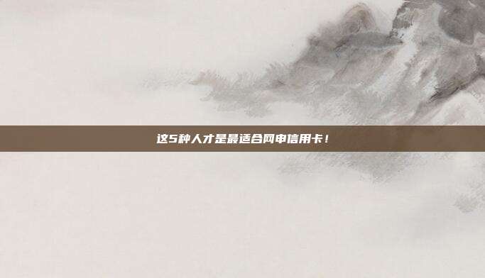 这5种人才是最适合网申信用卡!