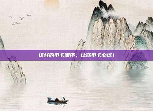 这样的申卡顺序,让你申卡必过!