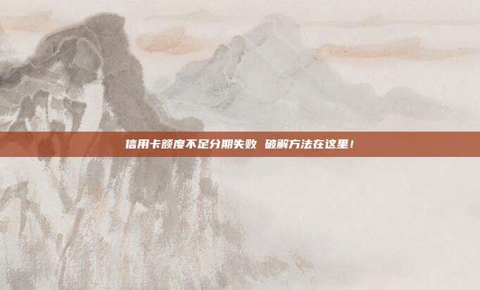 信用卡额度不足分期失败 破解方法在这里!
