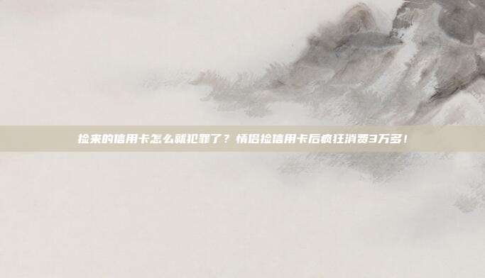 捡来的信用卡怎么就犯罪了?情侣捡信用卡后疯狂消费3万多!