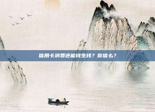 信用卡消费还能钱生钱?你信么?
