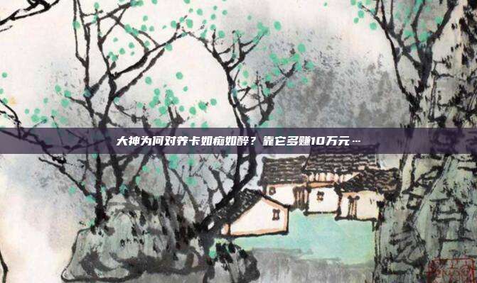 大神为何对养卡如痴如醉？靠它多赚10万元…