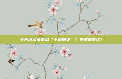 卡片过多征信恐“不堪重负”?关键得看这!