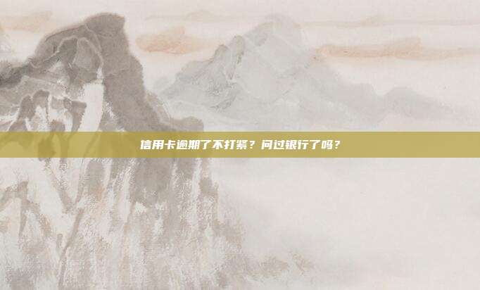 信用卡逾期了不打紧?问过银行了吗?