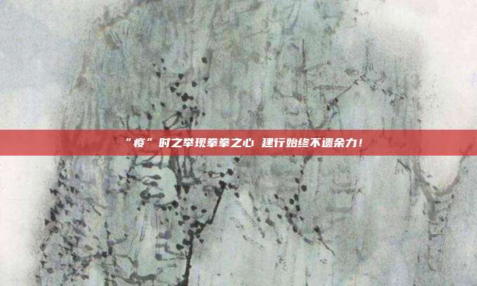 “疫”时之举现拳拳之心 建行始终不遗余力!