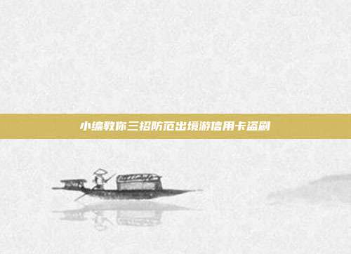 小编教你三招防范出境游信用卡盗刷