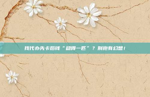 找代办先卡后钱“稳得一匹”?别抱有幻想!