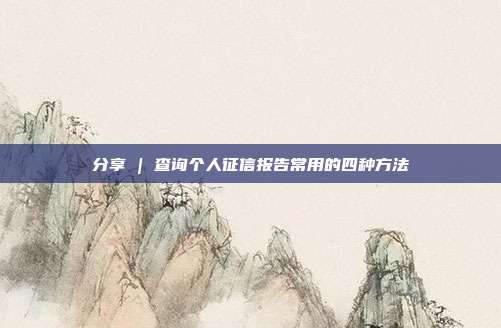 分享 | 查询个人征信报告常用的四种方法