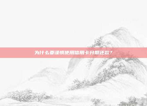 为什么要谨慎使用信用卡分期还款?