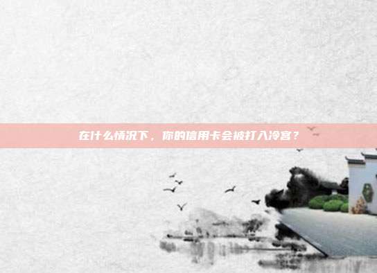 在什么情况下,你的信用卡会被打入冷宫?