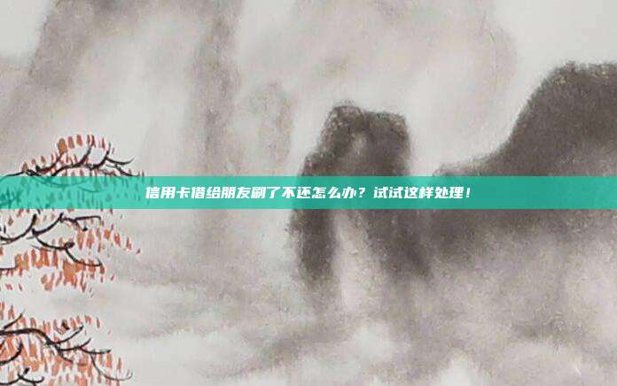 信用卡借给朋友刷了不还怎么办?试试这样处理!