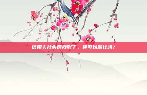 信用卡挂失后找到了,还可以解挂吗?