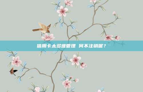 信用卡太多难管理 何不注销呢?