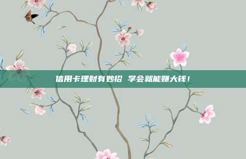 信用卡理财有妙招 学会就能赚大钱!