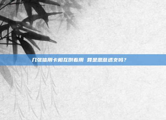 几张信用卡相互倒着用 算是恶意透支吗?