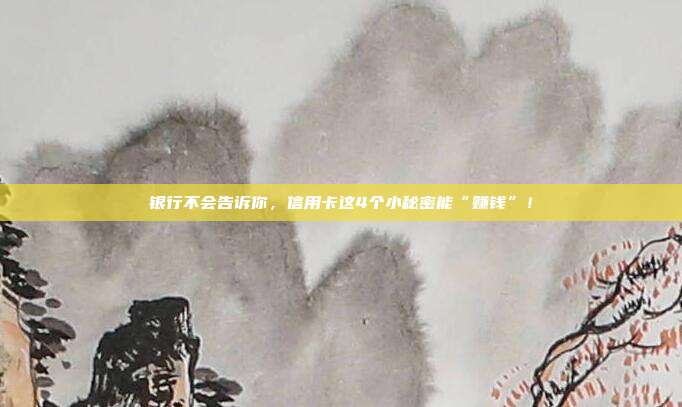 银行不会告诉你,信用卡这4个小秘密能“赚钱”!