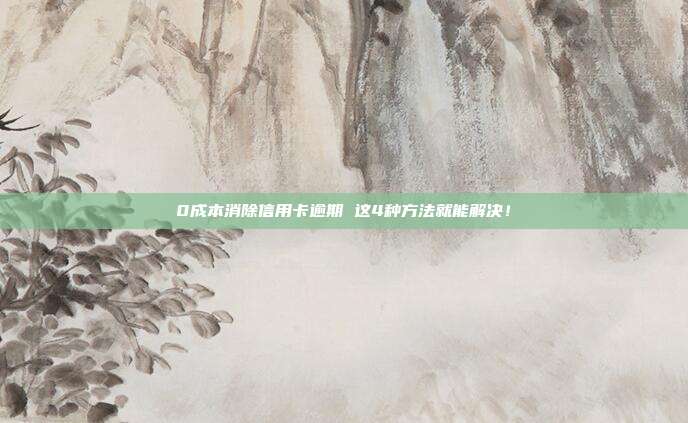 0成本消除信用卡逾期 这4种方法就能解决!