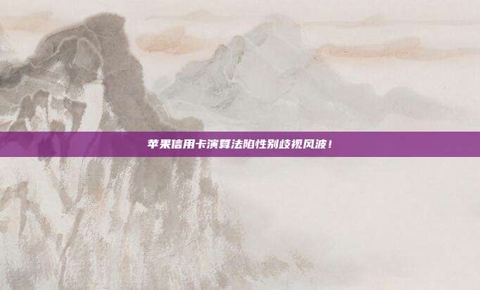 苹果信用卡演算法陷性别歧视风波!